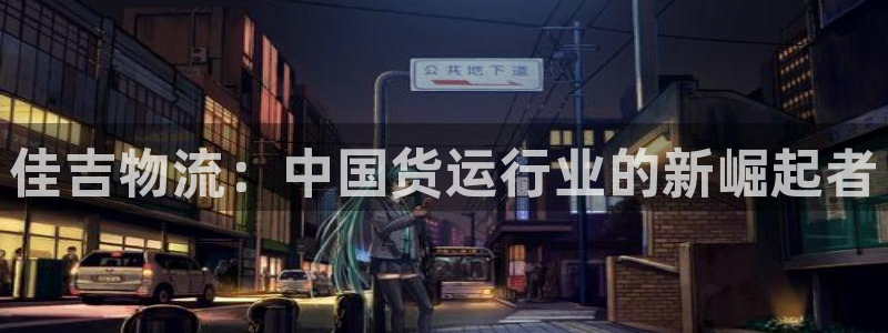 豪门国际是南宫旗下的吗：佳吉物流：中国货运行业的新崛起者